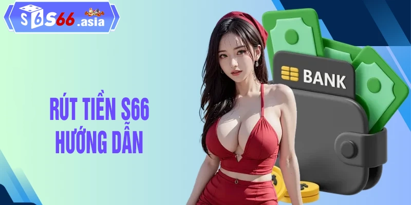 Chi tiết cách rút tiền S66 cho cộng đồng tân thủ